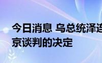 今日消息 乌总统泽连斯基签署不与俄总统普京谈判的决定