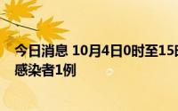 今日消息 10月4日0时至15时，北京新增本土新冠肺炎病毒感染者1例