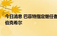 今日消息 巴菲特指定继任者阿贝尔斥资逾6800万美元增持伯克希尔