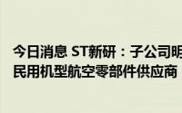今日消息 ST新研：子公司明日宇航目前是ARJ21、C919等民用机型航空零部件供应商