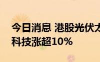 今日消息 港股光伏太阳能股午后拉升，协鑫科技涨超10%