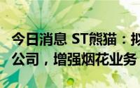 今日消息 ST熊猫：拟4000万元投资设立合资公司，增强烟花业务