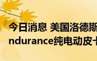 今日消息 美国洛德斯敦公司暂停生产和交付Endurance纯电动皮卡
