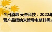 今日消息 天奈科技：2022年归母净利同比增长38.92%，主营产品碳纳米管导电浆料需求增长
