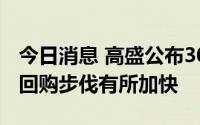 今日消息 高盛公布300亿美元股票回购计划，回购步伐有所加快