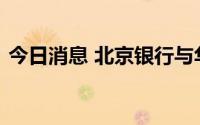今日消息 北京银行与华为签署战略合作协议