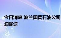 今日消息 波兰国营石油公司：俄罗斯已停止向波兰的管道石油输送