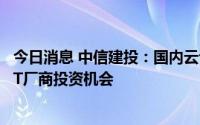 今日消息 中信建投：国内云计算产业有望回暖，重点关注ICT厂商投资机会