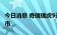 今日消息 奇瑞瑞虎9开启盲订，将于二季度上市