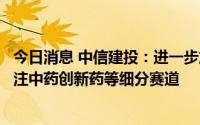 今日消息 中信建投：进一步加大对中医药支持力度，建议关注中药创新药等细分赛道