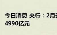 今日消息 央行：2月开展中期借贷便利操作共4990亿元