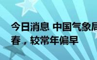 今日消息 中国气象局：我国南方多地已经入春，较常年偏早