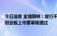 今日消息 金埔园林：发行不超5.2亿元可转债事项获深交所创业板上市委审核通过