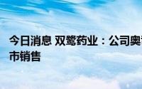 今日消息 双鹭药业：公司奥司他韦已获批，预计很快就会上市销售