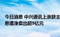 今日消息 中兴通讯上涨获主力资金净买入超4亿元，浪潮信息遭净卖出超9亿元