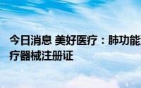 今日消息 美好医疗：肺功能测试系统、一氧化氮检测仪获医疗器械注册证