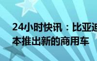 24小时快讯：比亚迪计划在中国、欧洲和日本推出新的商用车