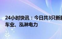24小时快讯：今日共3只新股申购：创业板宏源药业、涛涛车业、泓淋电力