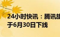 24小时快讯：腾讯旗下数字藏品平台幻核将于6月30日下线