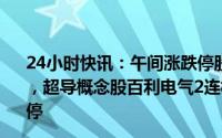 24小时快讯：午间涨跌停股分析：21只涨停股，4只跌停股，超导概念股百利电气2连板，天利科技、恒锋信息20cm涨停