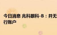 今日消息 兆科眼科-B：并无于硅谷银行或其联属公司设立银行账户