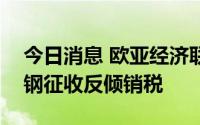 今日消息 欧亚经济联盟继续对乌克兰热轧角钢征收反倾销税