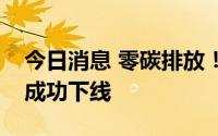 今日消息 零碳排放！我国首款双源智能重卡成功下线