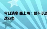 今日消息 西上海：暂不涉及研发激光、4D、或者毫米波雷达业务