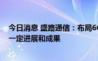 今日消息 盛路通信：布局6G技术研发工作，目前已经取得一定进展和成果