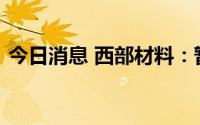 今日消息 西部材料：暂时没有超导方面研发