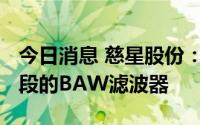 今日消息 慈星股份：核心在研产品包括5G频段的BAW滤波器