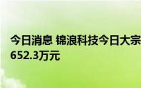 今日消息 锦浪科技今日大宗交易折价成交70万股，成交额9652.3万元