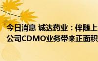 今日消息 诚达药业：伴随上海药物研究院项目竣工等，将对公司CDMO业务带来正面积极影响