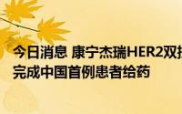 今日消息 康宁杰瑞HER2双抗ADC JSKN003 Ⅰ期临床研究完成中国首例患者给药