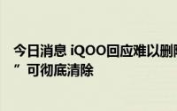 今日消息 iQOO回应难以删除数据：勾选“格式化手机存储”可彻底清除