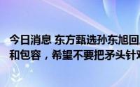 今日消息 东方甄选孙东旭回应疑似售假：感谢对公司的批评和包容，希望不要把矛头针对主播