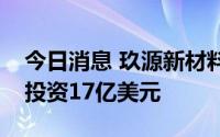 今日消息 玖源新材料项目落户四川广安，总投资17亿美元