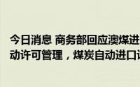今日消息 商务部回应澳煤进口问题：中国对煤炭进口实行自动许可管理，煤炭自动进口许可证可正常申请