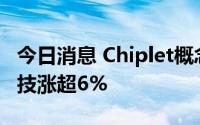 今日消息 Chiplet概念开盘震荡拉升，长电科技涨超6%
