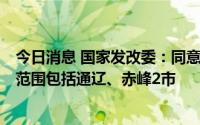 今日消息 国家发改委：同意设立蒙东承接产业转移示范区，范围包括通辽、赤峰2市