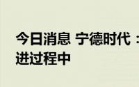 今日消息 宁德时代：与福特合作项目正在推进过程中