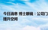 今日消息 博士眼镜：公司门店数量和单店营收规模都有很大提升空间