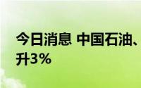 今日消息 中国石油、中国海油、中国石化齐升3%