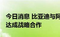 今日消息 比亚迪与阿联酋经销商Al-Futtaim达成战略合作