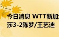 今日消息 WTT新加坡大满贯：王曼昱/孙颖莎3-2陈梦/王艺迪
