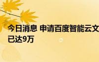 今日消息 申请百度智能云文心一言API调用服务测试的企业已达9万