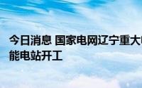今日消息 国家电网辽宁重大电网工程暨大雅河、兴城抽水蓄能电站开工