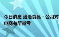 今日消息 洽洽食品：公司对海外业务未来发展有信心，目前电商有所减亏
