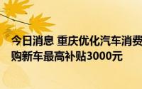 今日消息 重庆优化汽车消费补贴政策：不再实行旧车置换，购新车最高补贴3000元