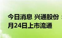 今日消息 兴通股份：5400万股IPO限售股3月24日上市流通